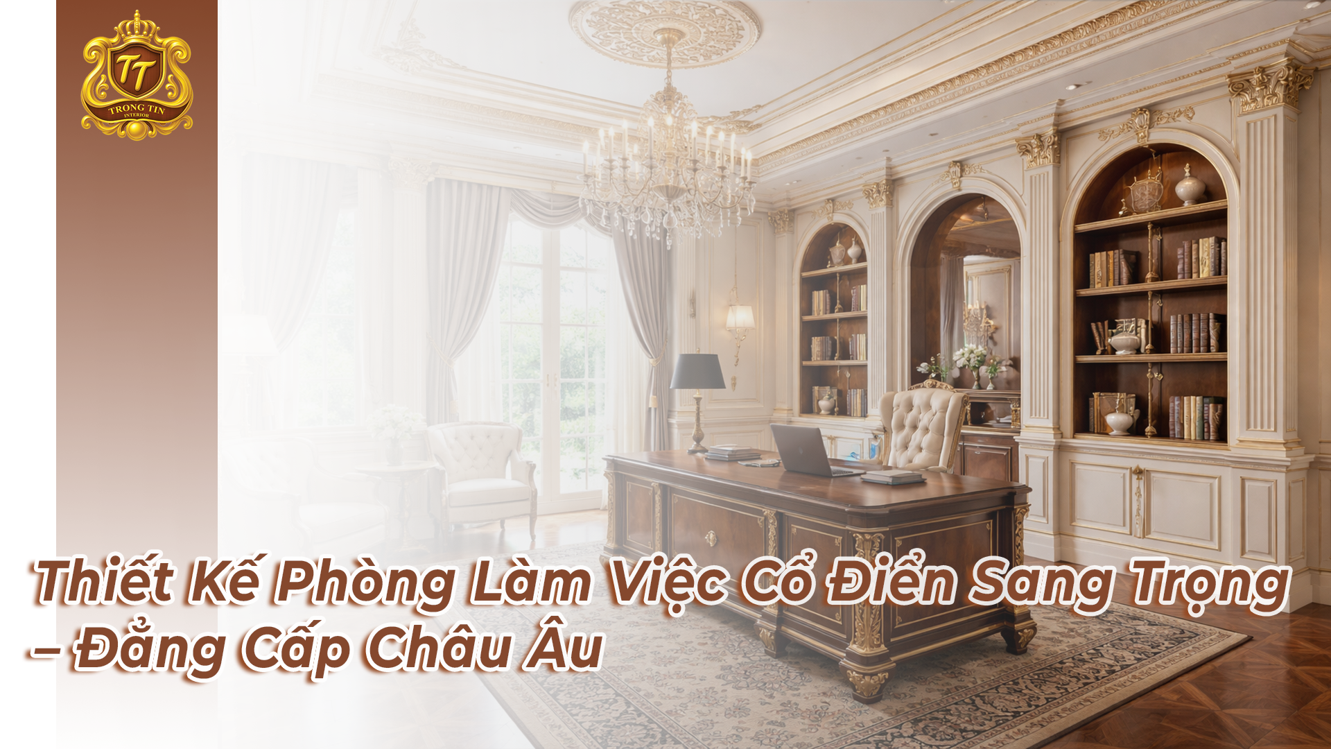 Thiết Kế Phòng Làm Việc Cổ Điển Sang Trọng | Nội Thất Trọng Tín