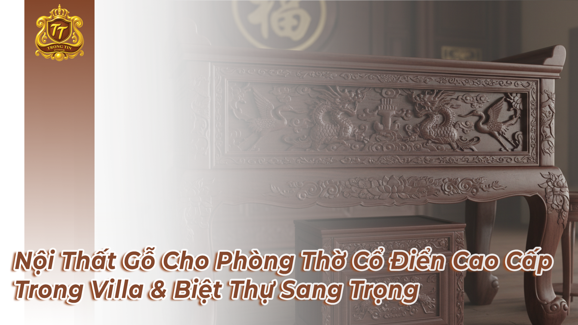 Nội Thất Trọng Tín: Bí Quyết Lựa Chọn Nội Thất Gỗ Cho Phòng Thờ Cổ Điển Cao Cấp Trong Villa & Biệt Thự Sang Trọng